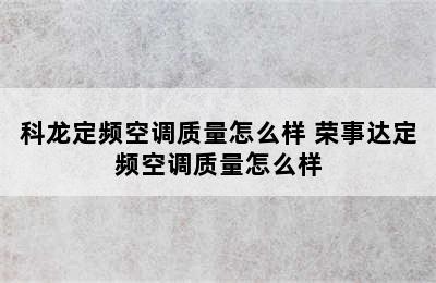 科龙定频空调质量怎么样 荣事达定频空调质量怎么样